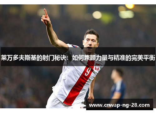 莱万多夫斯基的射门秘诀:如何兼顾力量与精准的完美平衡 莱万多夫斯基的射门秘诀:如何兼顾力量与精准的完美平衡
