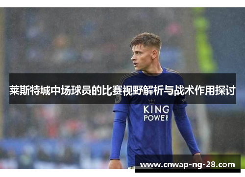 莱斯特城中场球员的比赛视野解析与战术作用探讨 莱斯特城中场球员的比赛视野解析与战术作用探讨