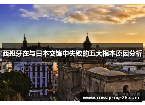 西班牙在与日本交锋中失败的五大根本原因分析 西班牙在与日本交锋中失败的五大根本原因分析