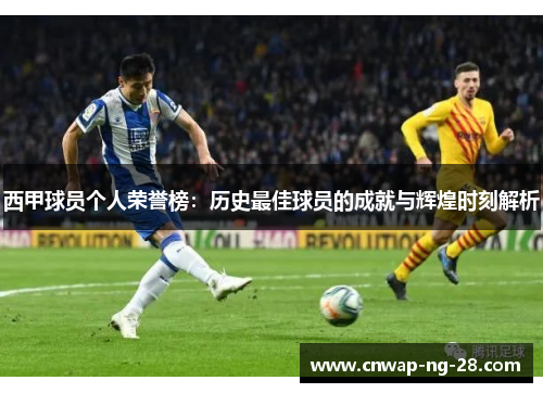 西甲球员个人荣誉榜:历史最佳球员的成就与辉煌时刻解析 西甲球员个人荣誉榜:历史最佳球员的成就与辉煌时刻解析