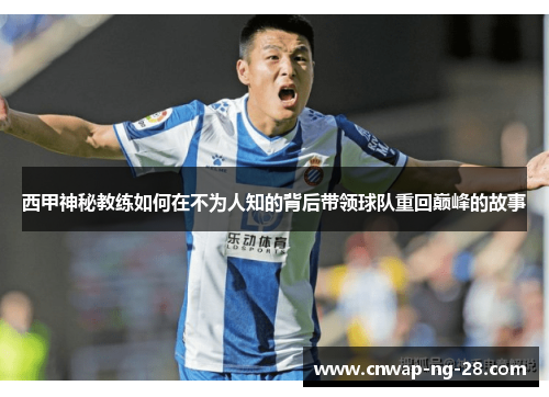 西甲神秘教练如何在不为人知的背后带领球队重回巅峰的故事 西甲神秘教练如何在不为人知的背后带领球队重回巅峰的故事