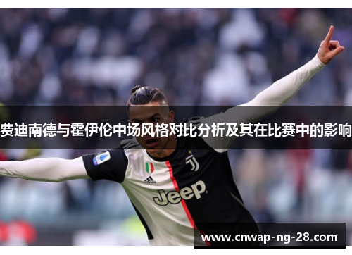 费迪南德与霍伊伦中场风格对比分析及其在比赛中的影响
