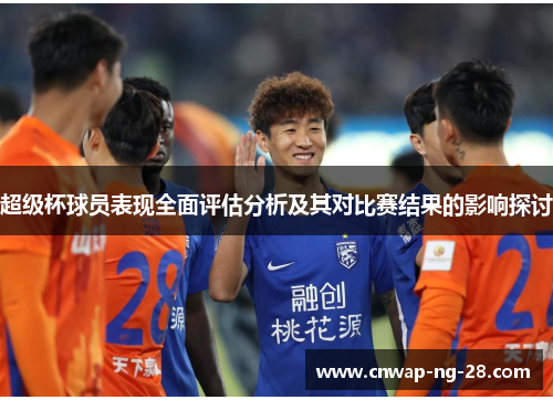 超级杯球员表现全面评估分析及其对比赛结果的影响探讨