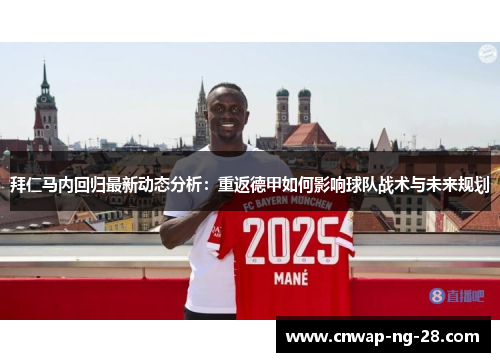 拜仁马内回归最新动态分析:重返德甲如何影响球队战术与未来规划 拜仁马内回归最新动态分析:重返德甲如何影响球队战术与未来规划