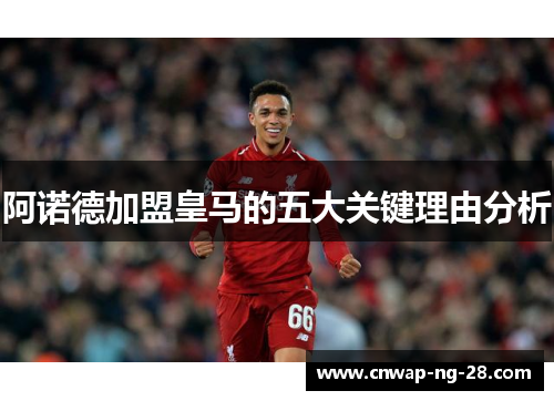 阿诺德加盟皇马的五大关键理由分析 阿诺德加盟皇马的五大关键理由分析