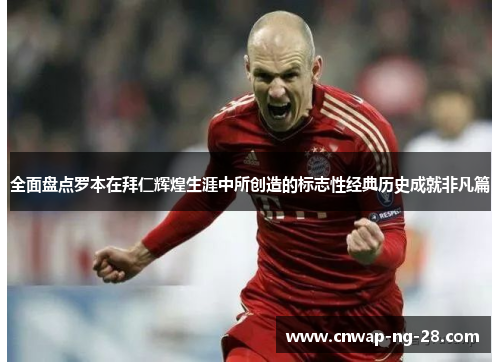 全面盘点罗本在拜仁辉煌生涯中所创造的标志性经典历史成就非凡篇 全面盘点罗本在拜仁辉煌生涯中所创造的标志性经典历史成就非凡篇