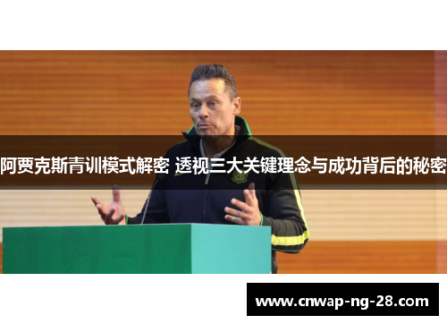 阿贾克斯青训模式解密 透视三大关键理念与成功背后的秘密 阿贾克斯青训模式解密 透视三大关键理念与成功背后的秘密