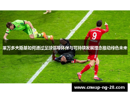 莱万多夫斯基如何通过足球倡导环保与可持续发展理念推动绿色未来