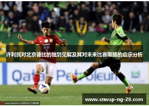 许利民对北京德比的独到见解及其对未来比赛策略的启示分析