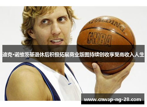 迪克·诺维茨基退休后积极拓展商业版图持续创收享受高收入人生
