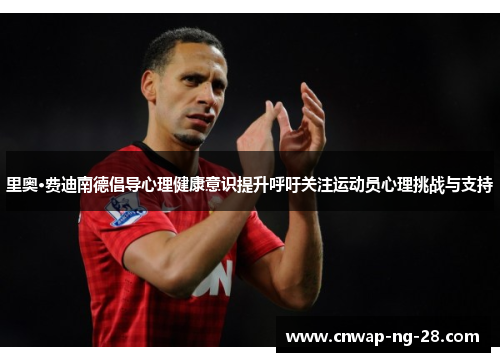 里奥·费迪南德倡导心理健康意识提升呼吁关注运动员心理挑战与支持
