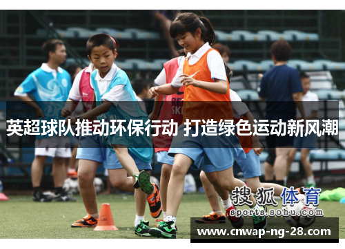 英超球队推动环保行动 打造绿色运动新风潮 英超球队推动环保行动 打造绿色运动新风潮