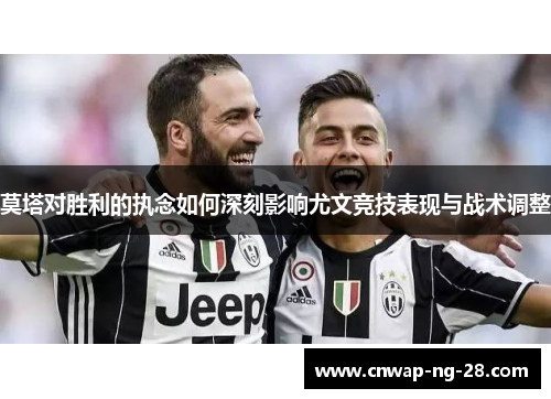 莫塔对胜利的执念如何深刻影响尤文竞技表现与战术调整