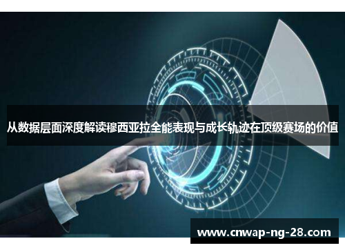 从数据层面深度解读穆西亚拉全能表现与成长轨迹在顶级赛场的价值 从数据层面深度解读穆西亚拉全能表现与成长轨迹在顶级赛场的价值
