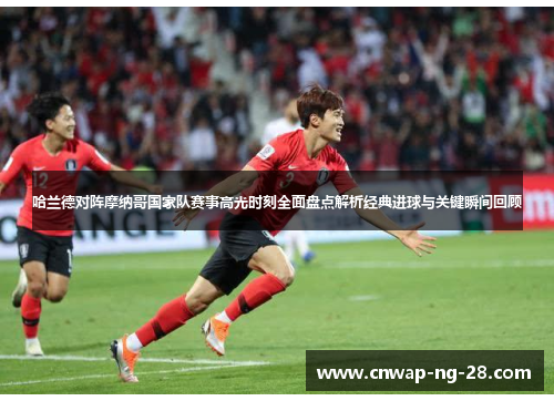 哈兰德对阵摩纳哥国家队赛事高光时刻全面盘点解析经典进球与关键瞬间回顾 哈兰德对阵摩纳哥国家队赛事高光时刻全面盘点解析经典进球与关键瞬间回顾