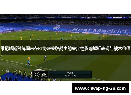维尼修斯对阵国米在欧协联关键战中的决定性影响解析表现与战术价值 维尼修斯对阵国米在欧协联关键战中的决定性影响解析表现与战术价值
