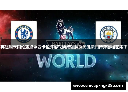 英超周末舆论焦点争四卡位阵容轮换成就胜负关键豪门博弈赛程密集下