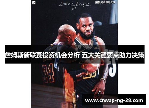 詹姆斯新联赛投资机会分析 五大关键要点助力决策 詹姆斯新联赛投资机会分析 五大关键要点助力决策