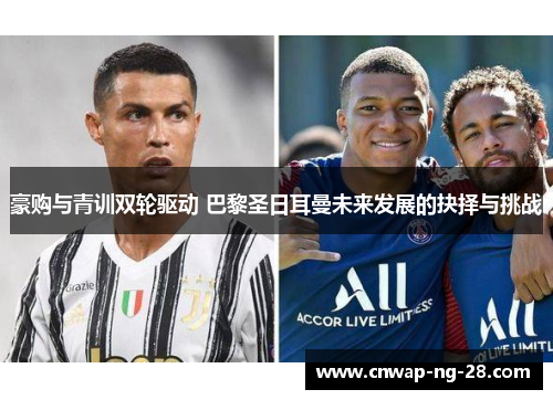 豪购与青训双轮驱动 巴黎圣日耳曼未来发展的抉择与挑战