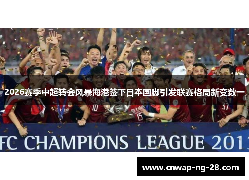 2026赛季中超转会风暴海港签下日本国脚引发联赛格局新变数一