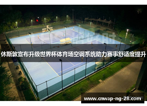 休斯敦宣布升级世界杯体育场空调系统助力赛事舒适度提升