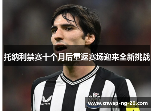 托纳利禁赛十个月后重返赛场迎来全新挑战 托纳利禁赛十个月后重返赛场迎来全新挑战