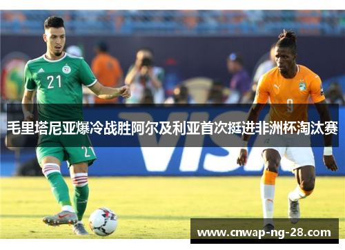 毛里塔尼亚爆冷战胜阿尔及利亚首次挺进非洲杯淘汰赛