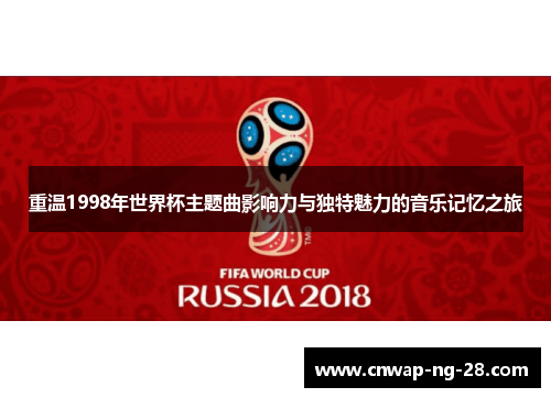 重温1998年世界杯主题曲影响力与独特魅力的音乐记忆之旅